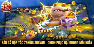 Bắn Cá Hợp Tác 79king Sunwin - Chinh Phục Đại Dương Mỗi Ngày